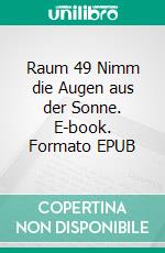 Raum 49 Nimm die Augen aus der Sonne. E-book. Formato EPUB ebook di Jürgen Timm