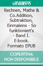 Rechnen, Mathe & Co.Addition, Subtraktion, Einmaleins - So funktioniert's - Band I. E-book. Formato EPUB ebook di Agatha Müller