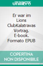 Er war im Lions ClubKalatravas Vortrag. E-book. Formato EPUB ebook