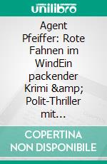 Agent Pfeiffer: Rote Fahnen im WindEin packender Krimi &amp; Polit-Thriller mit BrainConnect-Effekt. E-book. Formato EPUB