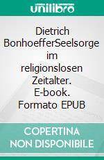 Dietrich BonhoefferSeelsorge im religionslosen Zeitalter. E-book. Formato EPUB ebook di Volker Schoßwald