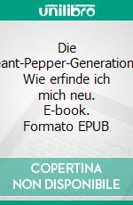 Die Sergeant-Pepper-Generationoder: Wie erfinde ich mich neu. E-book. Formato EPUB ebook