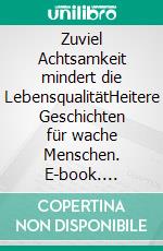 Zuviel Achtsamkeit mindert die LebensqualitätHeitere Geschichten für wache Menschen. E-book. Formato EPUB ebook