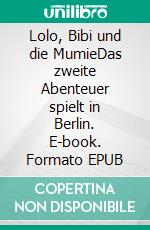 Lolo, Bibi und die MumieDas zweite Abenteuer spielt in Berlin. E-book. Formato EPUB ebook