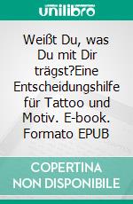 Weißt Du, was Du mit Dir trägst?Eine Entscheidungshilfe für Tattoo und Motiv. E-book. Formato EPUB ebook