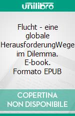 Flucht - eine globale HerausforderungWege im Dilemma. E-book. Formato EPUB ebook di Bruno Johannsson