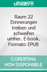 Raum 22 Erinnerungen treiben und schweifen umher. E-book. Formato EPUB ebook di Jürgen Timm