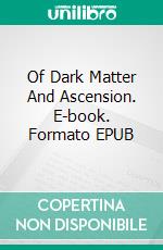 Of Dark Matter And Ascension. E-book. Formato EPUB