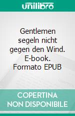 Gentlemen segeln nicht gegen den Wind. E-book. Formato EPUB ebook