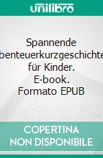 Spannende Abenteuerkurzgeschichten für Kinder. E-book. Formato EPUB ebook