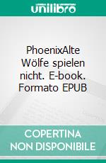 PhoenixAlte Wölfe spielen nicht. E-book. Formato EPUB ebook