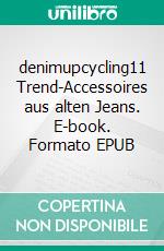 denimupcycling11 Trend-Accessoires aus alten Jeans. E-book. Formato EPUB ebook di Susanne Frank