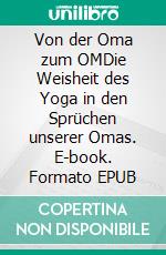 Von der Oma zum OMDie Weisheit des Yoga in den Sprüchen unserer Omas. E-book. Formato EPUB ebook di Martina Weickel