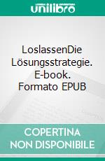 LoslassenDie Lösungsstrategie. E-book. Formato EPUB ebook