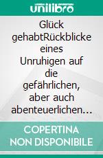 Glück gehabtRückblicke eines Unruhigen auf die gefährlichen, aber auch abenteuerlichen Jahre 1939 bis 1945. E-book. Formato EPUB ebook di Helmut Meinhövel