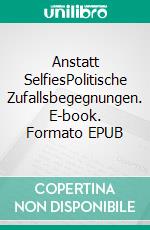 Anstatt SelfiesPolitische Zufallsbegegnungen. E-book. Formato EPUB ebook