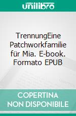 TrennungEine Patchworkfamilie für Mia. E-book. Formato EPUB ebook di Lilly Fröhlich