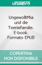 UngewolltMia und die Teeniefamilie. E-book. Formato EPUB ebook di Lilly Fröhlich