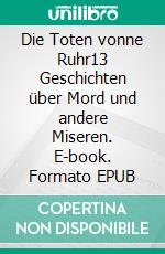 Die Toten vonne Ruhr13 Geschichten über Mord und andere Miseren. E-book. Formato EPUB ebook