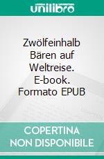 Zwölfeinhalb Bären auf Weltreise. E-book. Formato EPUB ebook di Peter Siefermann