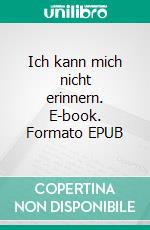 Ich kann mich nicht erinnern. E-book. Formato EPUB ebook