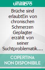 Brüche sind erlaubtEin von chronischen Schmerzen Geplagter erzählt von seiner Suchtproblematik. E-book. Formato EPUB ebook di Johanna Krapf