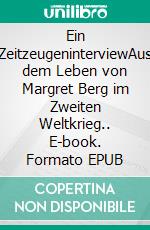 Ein ZeitzeugeninterviewAus dem Leben von Margret Berg im Zweiten Weltkrieg.. E-book. Formato EPUB ebook