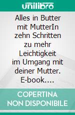 Alles in Butter mit MutterIn zehn Schritten zu mehr Leichtigkeit im Umgang mit deiner Mutter. E-book. Formato EPUB ebook