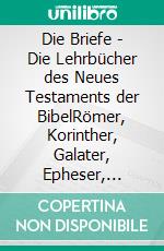 Die Briefe - Die Lehrbücher des Neues Testaments der BibelRömer, Korinther, Galater, Epheser, Philipper, Kolosser, Thessalonicher u.a.. E-book. Formato EPUB ebook