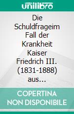 Die Schuldfrageim Fall der Krankheit Kaiser Friedrich III. (1831-1888) aus HNO-ärztlicher Sicht. E-book. Formato EPUB ebook