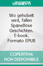 Wo gehobelt wird, fallen SpäneBöse Geschichten. E-book. Formato EPUB