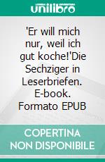 "Er will mich nur, weil ich gut koche!"Die Sechziger in Leserbriefen. E-book. Formato EPUB ebook
