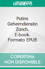 Putins Geheimdienstin Zürich. E-book. Formato EPUB ebook