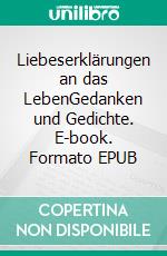 Liebeserklärungen an das LebenGedanken und Gedichte. E-book. Formato EPUB ebook
