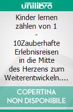 Kinder lernen zählen von 1 - 10Zauberhafte Erlebnisreisen in die Mitte des Herzens zum Weiterentwickeln. E-book. Formato EPUB ebook di Patrizia Geiß