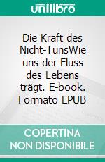 Die Kraft des Nicht-TunsWie uns der Fluss des Lebens trägt. E-book. Formato EPUB ebook