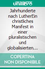 Jahrhunderte nach LutherEin christliches Manifest in einer pluralistischen und globalisierten Welt. E-book. Formato EPUB ebook di Bruno Johannsson