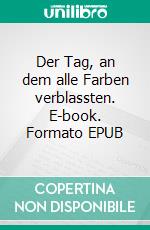 Der Tag, an dem alle Farben verblassten. E-book. Formato EPUB