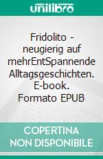 Fridolito - neugierig auf mehrEntSpannende Alltagsgeschichten. E-book. Formato EPUB ebook