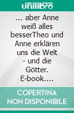 ... aber Anne weiß alles besserTheo und Anne erklären uns die Welt - und die Götter. E-book. Formato EPUB ebook