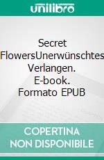 Secret FlowersUnerwünschtes Verlangen. E-book. Formato EPUB ebook