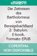 Die Zeitreisen des Bartholomeus von BennigsbachBand 2: Babylon. E-book. Formato EPUB ebook di A. A. Reichelt