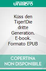 Küss den Tiger!Die dritte Generation. E-book. Formato EPUB ebook