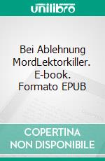 Bei Ablehnung MordLektorkiller. E-book. Formato EPUB ebook