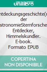 Entdeckungsgeschichte(n) der AstronomieSternforscher, Entdecker, Himmelskundler. E-book. Formato EPUB ebook