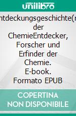 Entdeckungsgeschichte(n) der ChemieEntdecker, Forscher und Erfinder der Chemie. E-book. Formato EPUB ebook