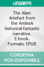 The Alien Artefact from the AndesA historical-fantastic narrative. E-book. Formato EPUB ebook di Michael Wächter