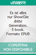 Es ist alles nur Show!Die dritte Generation. E-book. Formato EPUB ebook