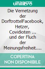 Die Vernetzung der DorftrottelFacebook, Hetzer, Covidioten ... und der Fluch der Meinungsfreiheit. E-book. Formato EPUB ebook