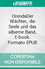 OrendaDer Wächter, die Seele und das silberne Band. E-book. Formato EPUB ebook di Florian Herlan